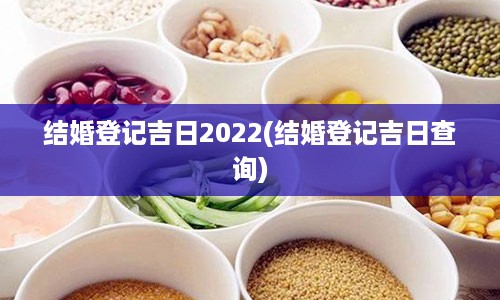 结婚登记吉日2022(结婚登记吉日查询)