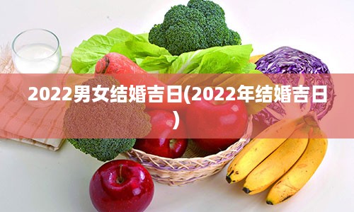 2022男女结婚吉日(2022年结婚吉日)