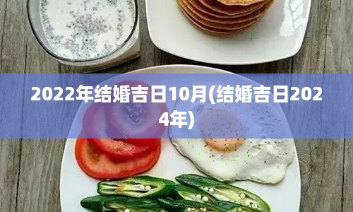 2022年结婚吉日10月(结婚吉日2024年)