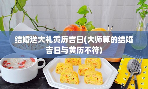 结婚送大礼黄历吉日(大师算的结婚吉日与黄历不符)