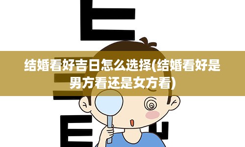 结婚看好吉日怎么选择(结婚看好是男方看还是女方看)