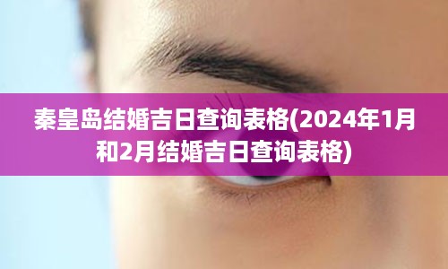 秦皇岛结婚吉日查询表格(2024年1月和2月结婚吉日查询表格)