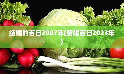 结婚的吉日2007年(结婚吉日2023年)