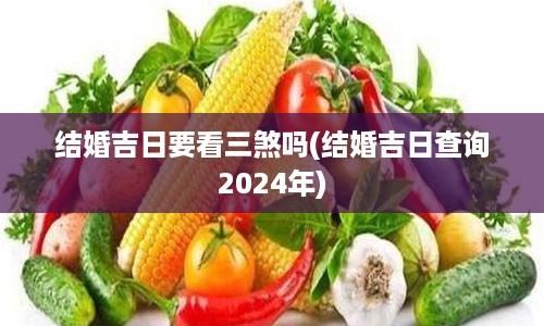 结婚吉日要看三煞吗(结婚吉日查询2024年)