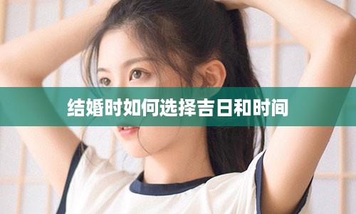 结婚时如何选择吉日和时间