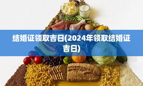 结婚证领取吉日(2024年领取结婚证吉日)