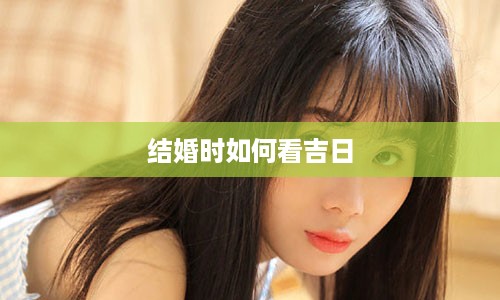 结婚时如何看吉日