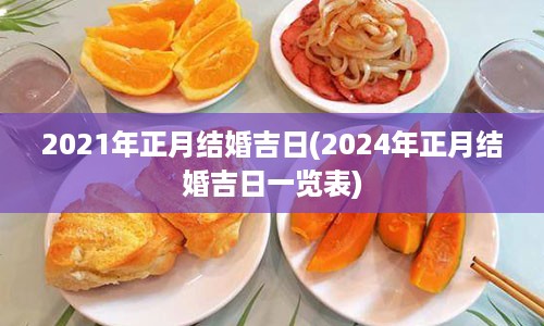 2021年正月结婚吉日(2024年正月结婚吉日一览表)