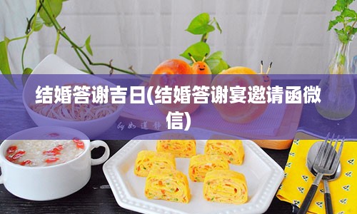 结婚答谢吉日(结婚答谢宴邀请函微信)