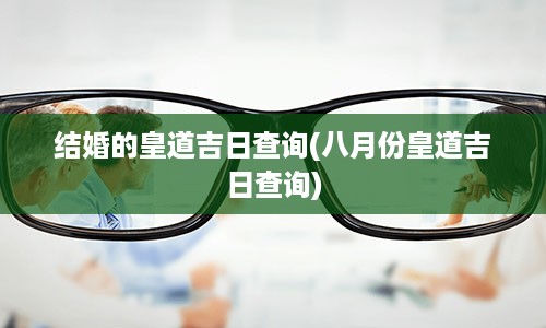 结婚的皇道吉日查询(八月份皇道吉日查询)