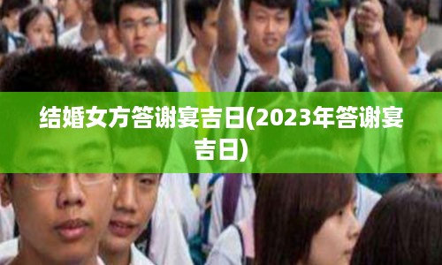 结婚女方答谢宴吉日(2023年答谢宴吉日)