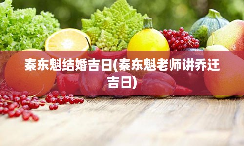 秦东魁结婚吉日(秦东魁老师讲乔迁吉日)