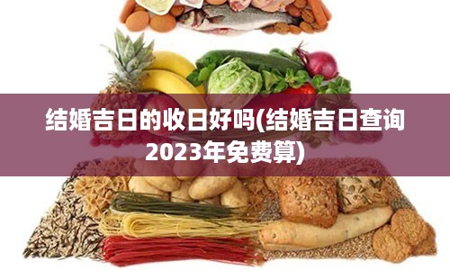 结婚吉日的收日好吗(结婚吉日查询2023年免费算)