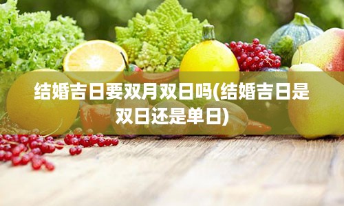 结婚吉日要双月双日吗(结婚吉日是双日还是单日)
