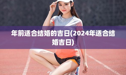 年前适合结婚的吉日(2024年适合结婚吉日)