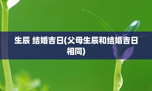 生辰 结婚吉日(父母生辰和结婚吉日相同)