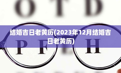 结婚吉日老黄历(2023年12月结婚吉日老黄历)