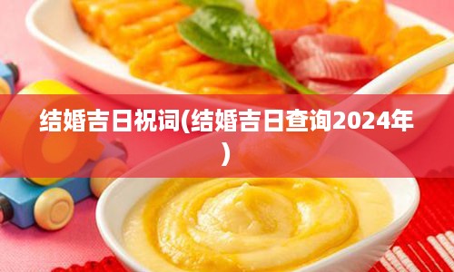 结婚吉日祝词(结婚吉日查询2024年)