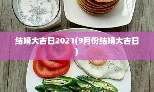 结婚大吉日2021(9月份结婚大吉日)