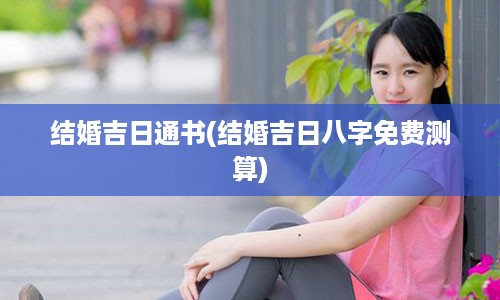 结婚吉日通书(结婚吉日八字免费测算)