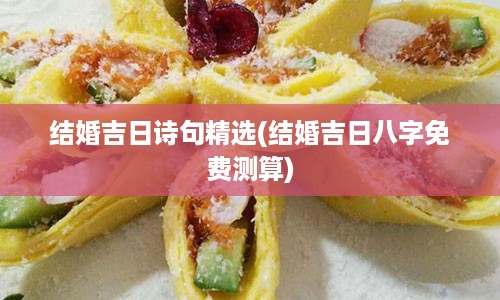 结婚吉日诗句精选(结婚吉日八字免费测算)