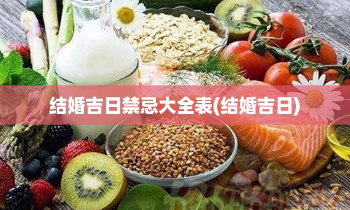 结婚吉日禁忌大全表(结婚吉日)