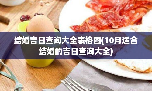 结婚吉日查询大全表格图(10月适合结婚的吉日查询大全)