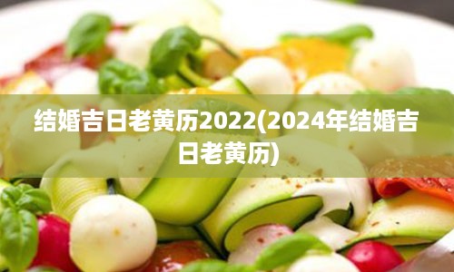 结婚吉日老黄历2022(2024年结婚吉日老黄历)