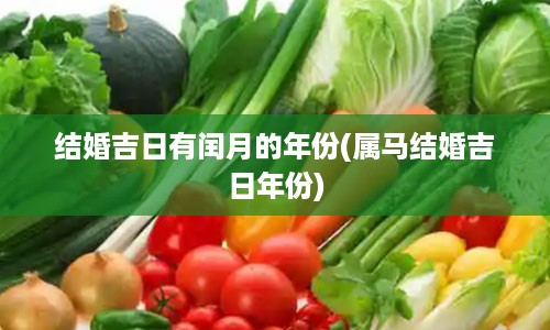 结婚吉日有闰月的年份(属马结婚吉日年份)