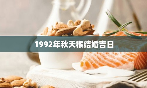 1992年秋天猴结婚吉日