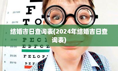 结婚吉日查询表(2024年结婚吉日查询表)