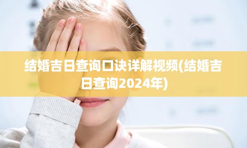 结婚吉日查询口诀详解视频(结婚吉日查询2024年)