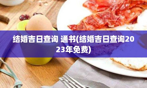 结婚吉日查询 通书(结婚吉日查询2023年免费)