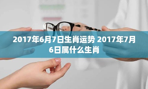 2017年6月7日生肖运势 2017年7月6日属什么生肖