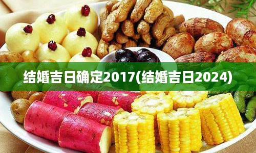 结婚吉日确定2017(结婚吉日2024)