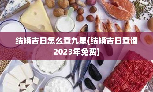 结婚吉日怎么查九星(结婚吉日查询2023年免费)