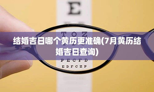 结婚吉日哪个黄历更准确(7月黄历结婚吉日查询)