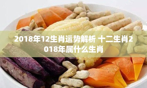 2018年12生肖运势解析 十二生肖2018年属什么生肖