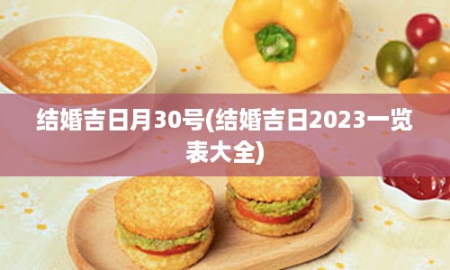 结婚吉日月30号(结婚吉日2023一览表大全)