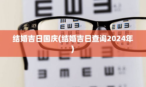 结婚吉日国庆(结婚吉日查询2024年)