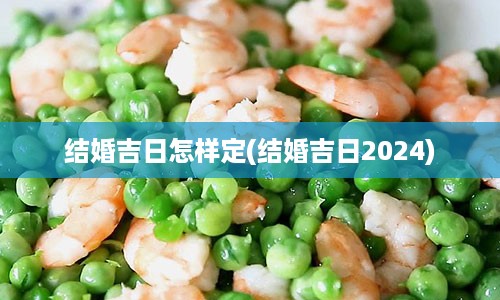 结婚吉日怎样定(结婚吉日2024)