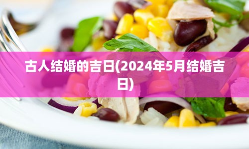 古人结婚的吉日(2024年5月结婚吉日)