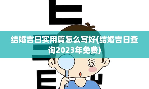 结婚吉日实用篇怎么写好(结婚吉日查询2023年免费)