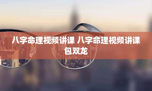 八字命理视频讲课 八字命理视频讲课包双龙