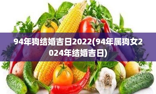 94年狗结婚吉日2022(94年属狗女2024年结婚吉日)