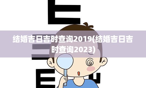 结婚吉日吉时查询2019(结婚吉日吉时查询2023)