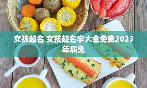 女孩起名 女孩起名字大全免费2023年属兔