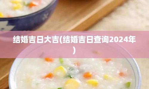 结婚吉日大吉(结婚吉日查询2024年)