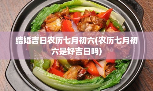 结婚吉日农历七月初六(农历七月初六是好吉日吗)