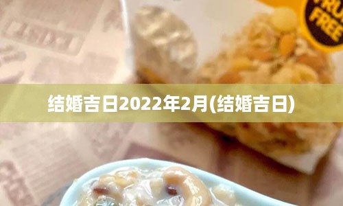 结婚吉日2022年2月(结婚吉日)